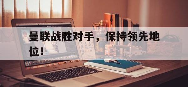 曼联战胜对手，保持领先地位！